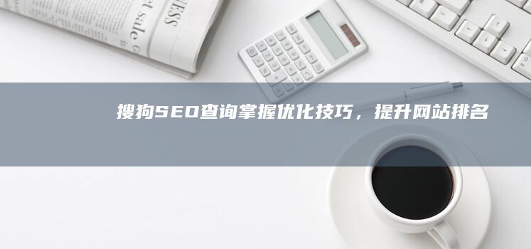 搜狗SEO查询：掌握优化技巧，提升网站排名